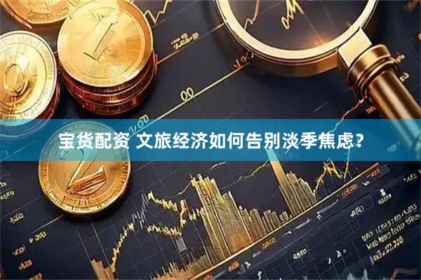 宝货配资 文旅经济如何告别淡季焦虑？