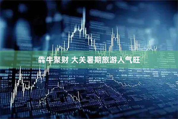 犇牛聚财 大关暑期旅游人气旺