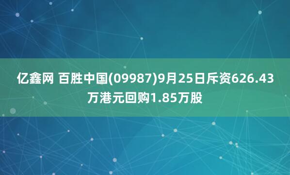 亿鑫网 百胜中国(09987)9月25日斥资626.43万港元回购1.85万股