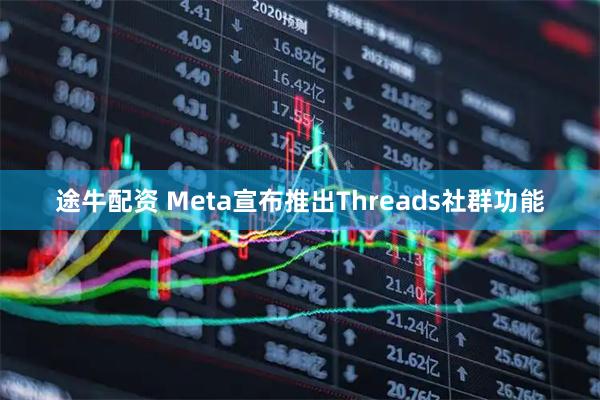 途牛配资 Meta宣布推出Threads社群功能