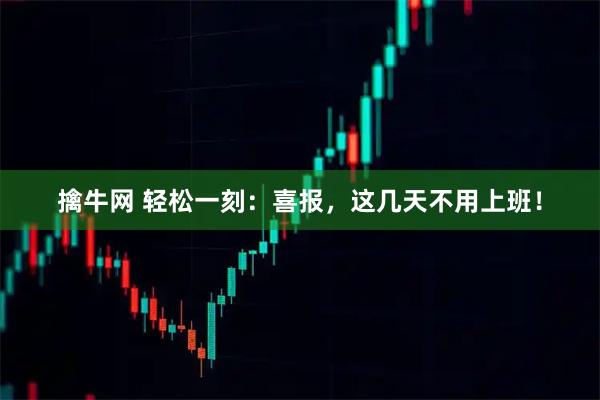 擒牛网 轻松一刻：喜报，这几天不用上班！