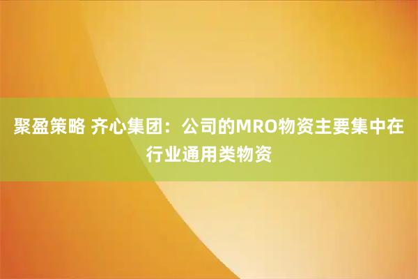 聚盈策略 齐心集团：公司的MRO物资主要集中在行业通用类物资