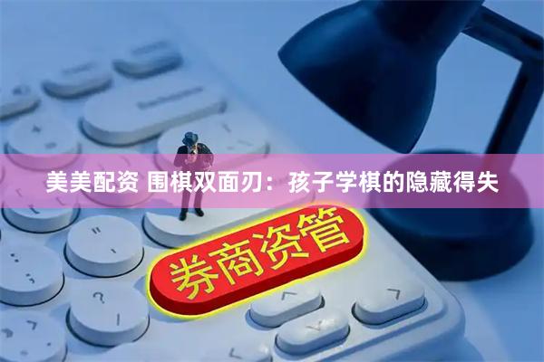 美美配资 围棋双面刃：孩子学棋的隐藏得失